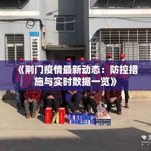 《荆门疫情最新动态:防控措施与实时数据一览》