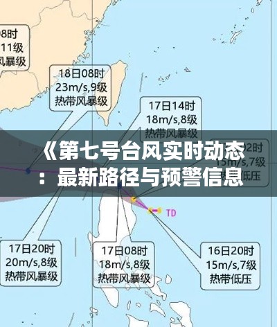 《第七号台风实时动态：最新路径与预警信息速递》