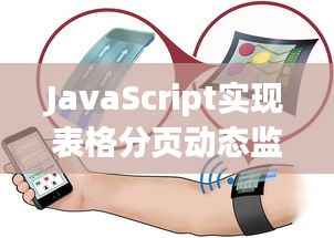 JavaScript实现表格分页动态监测:实时追踪数据变化