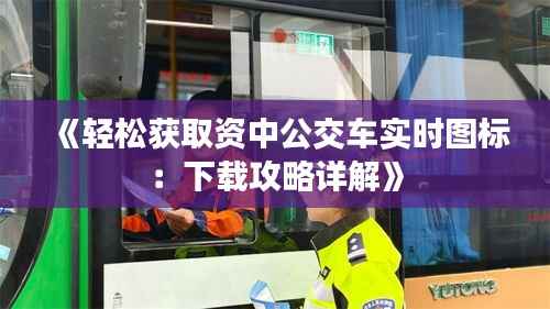 《轻松获取资中公交车实时图标:下载攻略详解》