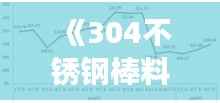 《304不锈钢棒料市场实时行情:波动与趋势分析》