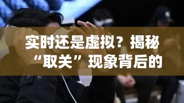 实时还是虚拟？揭秘“取关”现象背后的真相