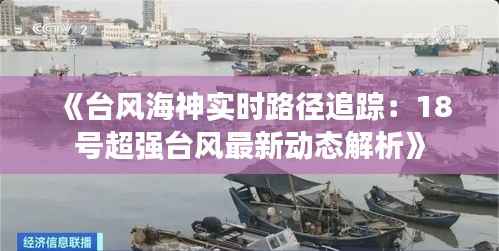 《台风海神实时路径追踪:18号超强台风最新动态解析》