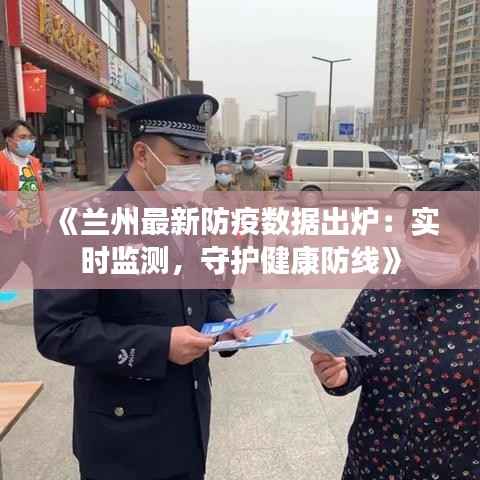 《兰州最新防疫数据出炉:实时监测,守护健康防线》