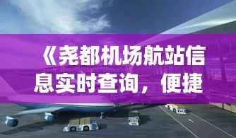 《尧都机场航站信息实时查询,便捷出行新体验》