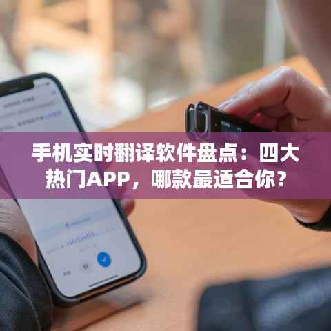 手机实时翻译软件盘点:四大热门APP,哪款最适合你?