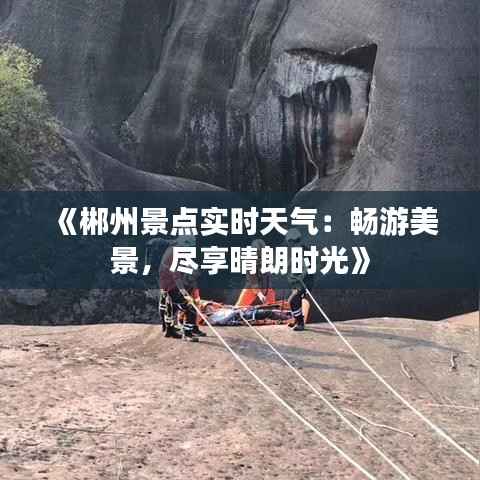 《郴州景点实时天气:畅游美景,尽享晴朗时光》