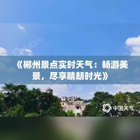 《郴州景点实时天气:畅游美景,尽享晴朗时光》