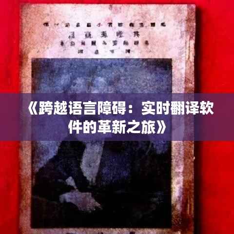 《跨越语言障碍:实时翻译软件的革新之旅》
