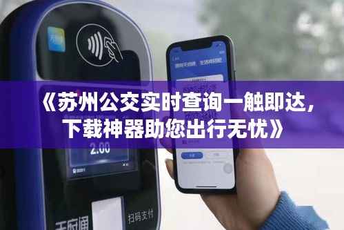 《苏州公交实时查询一触即达，下载神器助您出行无忧》