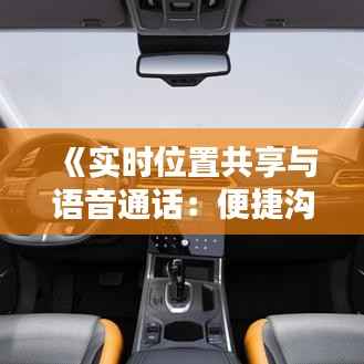 《实时位置共享与语音通话:便捷沟通新方式》
