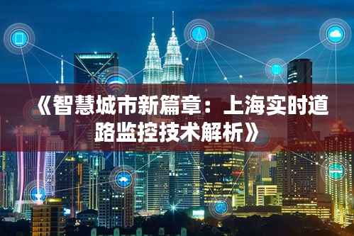 《智慧城市新篇章:上海实时道路监控技术解析》