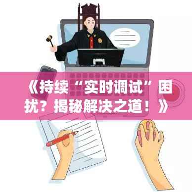 《持续“实时调试”困扰?揭秘解决之道!》