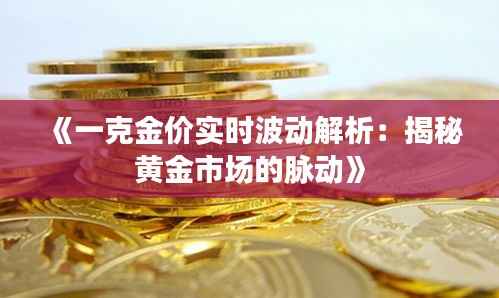 《一克金价实时波动解析:揭秘黄金市场的脉动》
