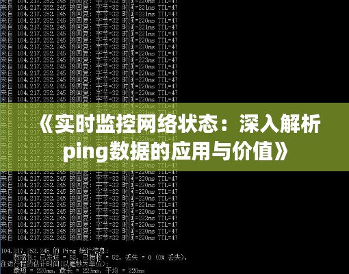 《实时监控网络状态:深入解析ping数据的应用与价值》