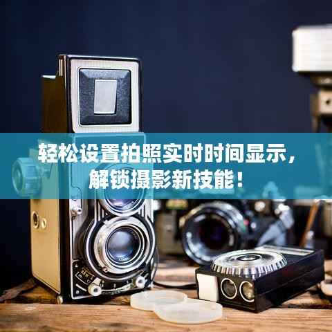 轻松设置拍照实时时间显示,解锁摄影新技能!