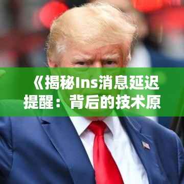 《揭秘Ins消息延迟提醒:背后的技术原理与应对策略》