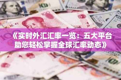 《实时外汇汇率一览:五大平台助您轻松掌握全球汇率动态》