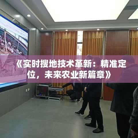 《实时搜地技术革新:精准定位,未来农业新篇章》