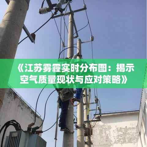 《江苏雾霾实时分布图:揭示空气质量现状与应对策略》