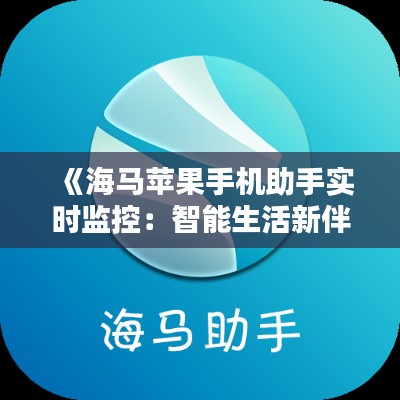 《海马苹果手机助手实时监控:智能生活新伴侣》