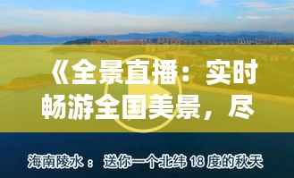 《全景直播:实时畅游全国美景,尽享云端旅行新体验》