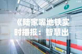 《陆家嘴地铁实时播报:智慧出行,便捷生活新体验》