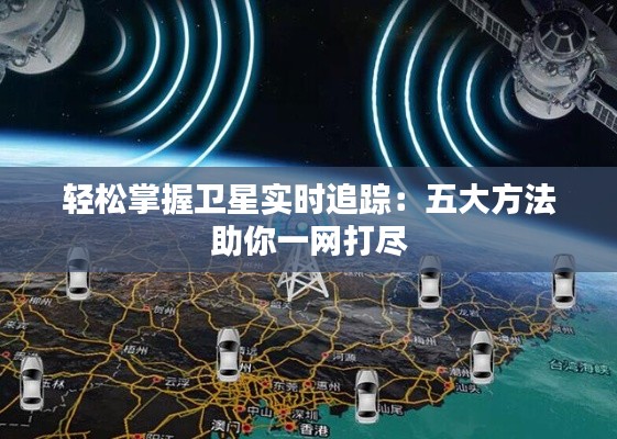 轻松掌握卫星实时追踪:五大方法助你一网打尽