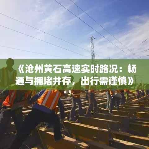 《沧州黄石高速实时路况:畅通与拥堵并存,出行需谨慎》