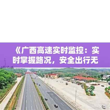 《广西高速实时监控:实时掌握路况,安全出行无忧》