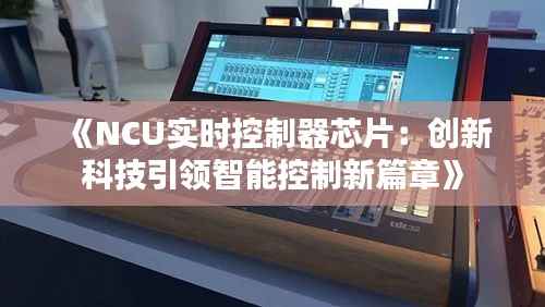 《NCU实时控制器芯片：创新科技引领智能控制新篇章》
