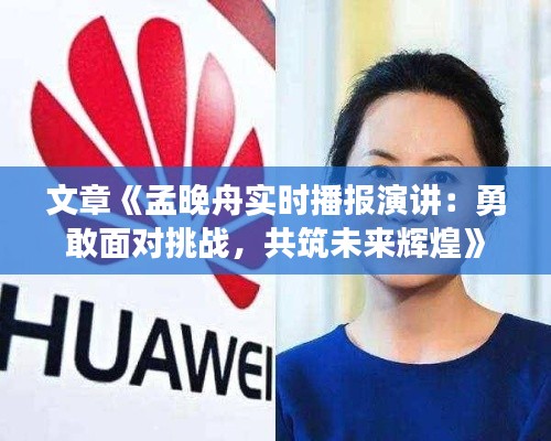 文章《孟晚舟实时播报演讲:勇敢面对挑战,共筑未来辉煌》