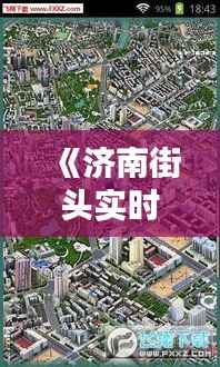 《济南街头实时街景地图:穿梭时空,尽览泉城风貌》
