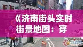 《济南街头实时街景地图:穿梭时空,尽览泉城风貌》