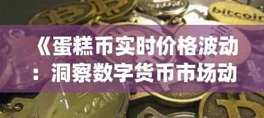 《蛋糕币实时价格波动:洞察数字货币市场动态》