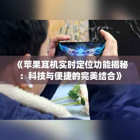 《苹果耳机实时定位功能揭秘:科技与便捷的完美结合》