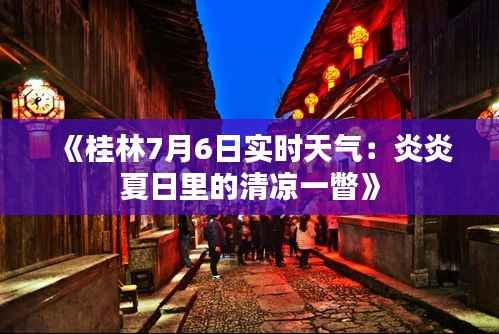 《桂林7月6日实时天气：炎炎夏日里的清凉一瞥》