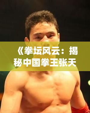 《拳坛风云:揭秘中国拳王张天龙的真实年龄》