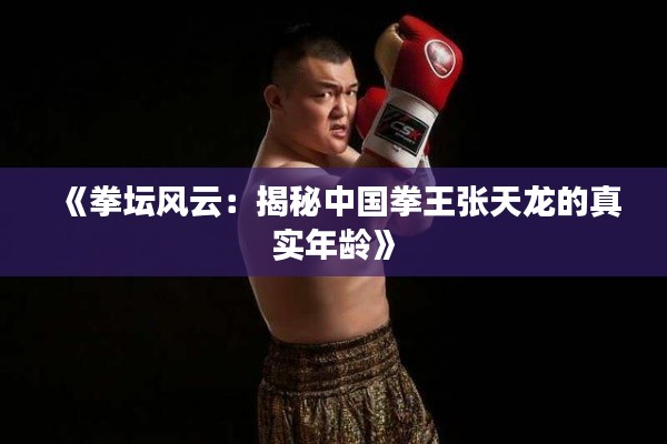 《拳坛风云:揭秘中国拳王张天龙的真实年龄》