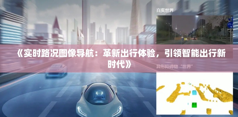 《实时路况图像导航:革新出行体验,引领智能出行新时代》