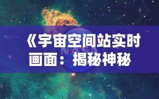 《宇宙空间站实时画面：揭秘神秘太空家园的奥秘》