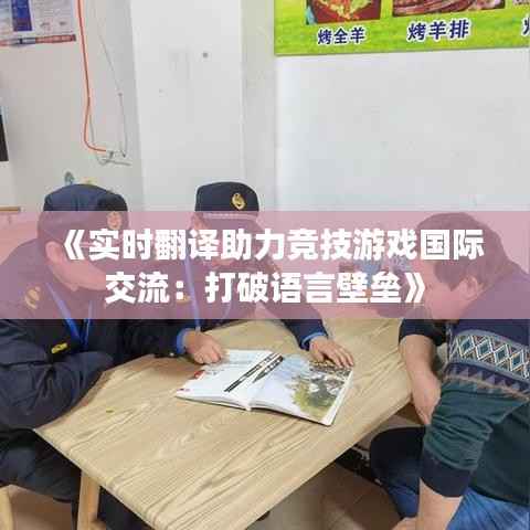 《实时翻译助力竞技游戏国际交流：打破语言壁垒》