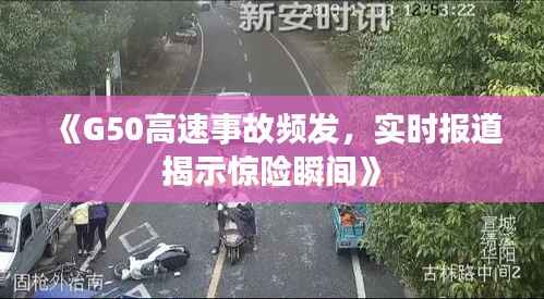 《G50高速事故频发,实时报道揭示惊险瞬间》