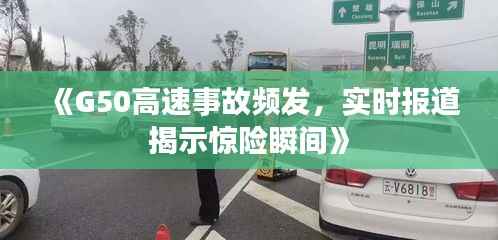 《G50高速事故频发,实时报道揭示惊险瞬间》