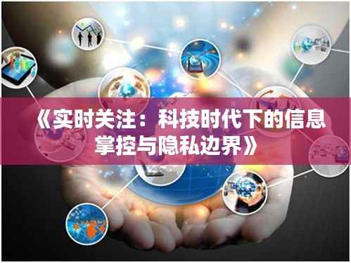 《实时关注：科技时代下的信息掌控与隐私边界》