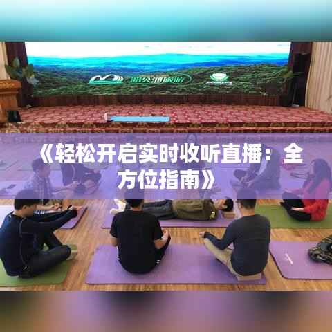 《轻松开启实时收听直播：全方位指南》