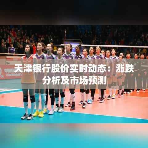 天津银行股价实时动态:涨跌分析及市场预测