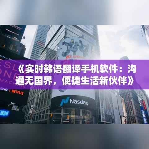 《实时韩语翻译手机软件:沟通无国界,便捷生活新伙伴》