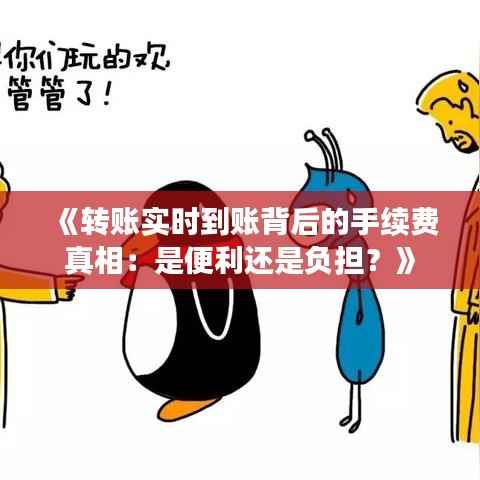 《转账实时到账背后的手续费真相:是便利还是负担?》
