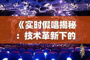 《实时假唱揭秘：技术革新下的音乐表演新篇章》